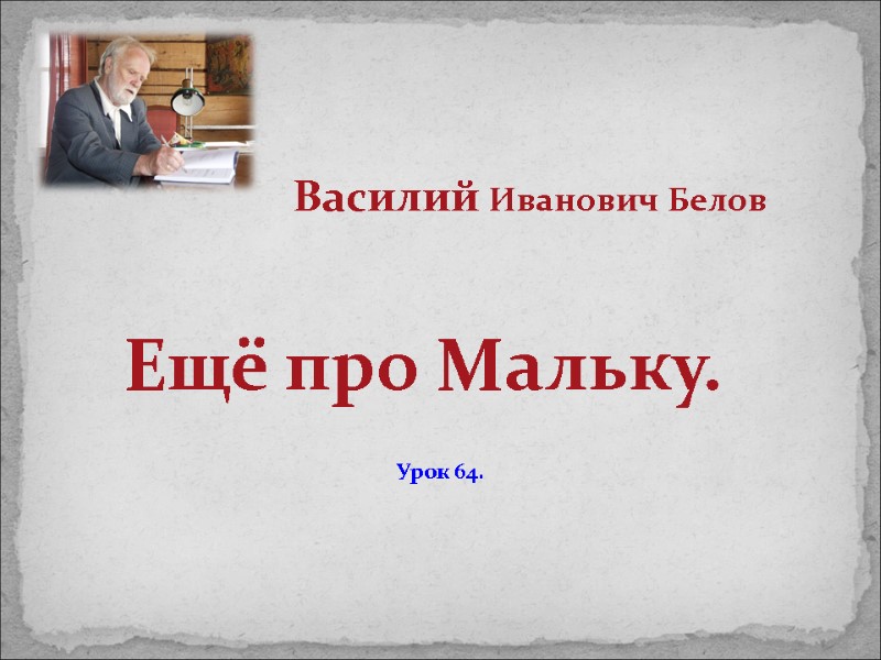 Василий Иванович Белов  Ещё про Мальку. Урок 64.